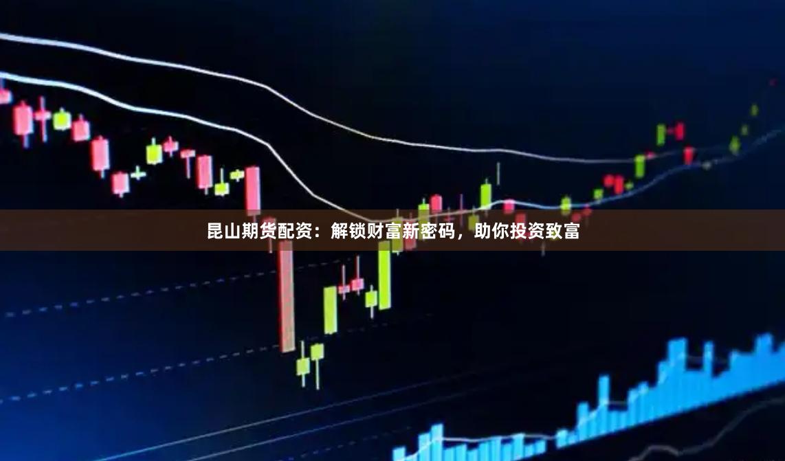 昆山期貨配資：解鎖財富新密碼，助你投資致富